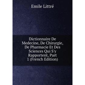 

Книга Dictionnaire De Medecine, De Chirurgie, De Pharmacie Et Des Sciences Qui S'y Rapportent, Part 1 (French Edition)