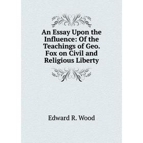 

Книга An Essay Upon the Influence: Of the Teachings of Geo. Fox on Civil and Religious Liberty