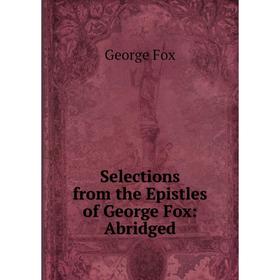 

Книга Selections from the Epistles of George Fox: Abridged