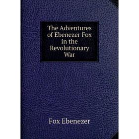 

Книга The Adventures of Ebenezer Fox in the Revolutionary War