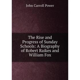 

Книга The Rise and Progress of Sunday Schools: A Biography of Robert Raikes and William Fox