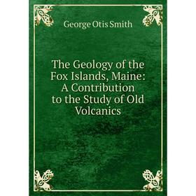 

Книга The Geology of the Fox Islands, Maine: A Contribution to the Study of Old Volcanics