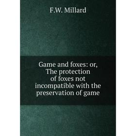 

Книга Game and foxes: or, The protection of foxes not incompatible with the preservation of game