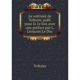 

Книга Le sottisier de Voltaire, publ pour la 1e fois avec une préface par L Léouzon Le Duc