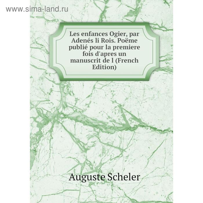 фото Книга les enfances ogier, par adenés li rois poëme publié pour la premiere fois d'apres un manuscrit de l nobel press