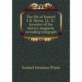 

Книга The life of Samuel F.B. Morse, LL. D.: inventor of the electro-magnetic recording telegraph