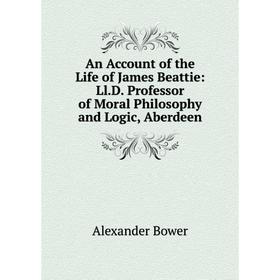 

Книга An Account of the Life of James Beattie: Ll.D. Professor of Moral Philosophy and Logic, Aberdeen