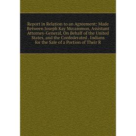 

Книга Report in Relation to an Agreement: Made Between Joseph Kay Mccammon, Assistant Attorney-General, On Behalf of the United States, and the Confed