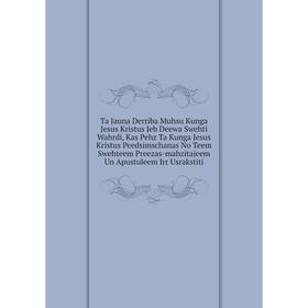 

Книга Ta Jauna Derriba Muhsu Kunga Jesus Kristus Jeb Deewa Swehti Wahrdi, Kas Pehz Ta Kunga Jesus Kristus Peedsimschanas No Teem