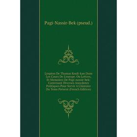 

Книга L'espion De Thamas Kouli-kan Dans Les Cours De L'europe Ou Lettres, Et Memoires De Pagi-nassir-bek: Contenant Diverses Anecdotes Politiques Pour