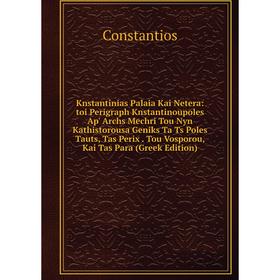 

Книга Knstantinias Palaia Kai Netera: toi Perigraph Knstantinoupoles Ap' Archs Mechri Tou Nyn Kathistorousa Geniks Ta Ts Poles Tauts, Tas Perix. Tou V