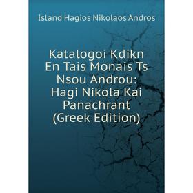 

Книга Katalogoi Kdikn En Tais Monais Ts Nsou Androu: Hagi Nikola Kai Panachrant (Greek Edition)