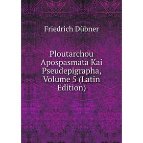 

Книга Ploutarchou Apospasmata Kai Pseudepigrapha, Volume 5 (Latin Edition)