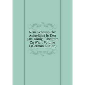 

Книга Neue Schauspiele: Aufgeführt In Den Kais Königl Theatern Zu Wien, Volume 1