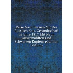 

Книга Reise Nach Persien Mit Der Russisch Kais. Gesandtschaft In Jahre 1817. Mit Neun Ausgemahlten Und Schwarzen Kupfern (German Edition)