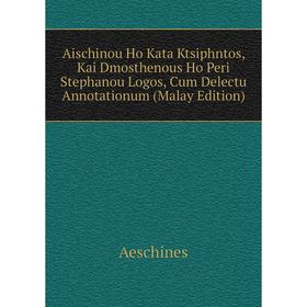 

Книга Aischinou Ho Kata Ktsiphntos, Kai Dmosthenous Ho Peri Stephanou Logos, Cum Delectu Annotationum (Malay Edition)