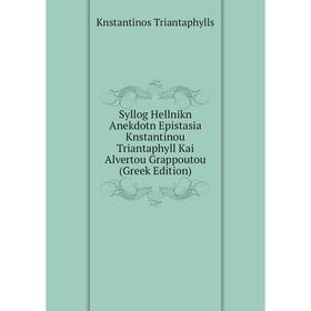 

Книга Syllog Hellnikn Anekdotn Epistasia Knstantinou Triantaphyll Kai Alvertou Grappoutou (Greek Edition)