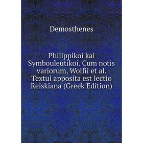 

Книга Philippikoi kai Symbouleutikoi. Cum notis variorum, Wolfii et al. Textui apposita est lectio Reiskiana (Greek Edition)