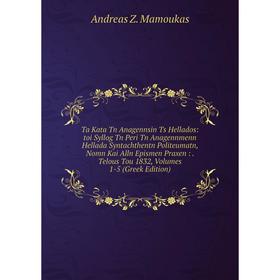 

Книга Ta Kata Tn Anagennsin Ts Hellados: toi Syllog Tn Peri Tn Anagennmenn Hellada Syntachthentn Politeumatn, Nomn Kai Alln Epismen Praxen