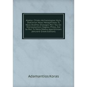 

Книга Atakta: Chiaks Atchaiologias Huls, Dokimion Neas Metaphrases Ts Neas Diathks Dialogos Peri Tou En Hierosolymois Hagiou Phtos