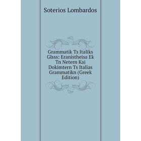 

Книга Grammatik Ts Italiks Glsss: Eranistheisa Ek Tn Netern Kai Dokimtern Ts Italias Grammatikn (Greek Edition)