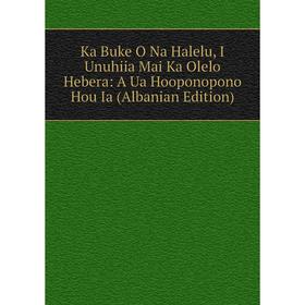 

Книга Ka Buke O Na Halelu, I Unuhiia Mai Ka Olelo Hebera: A Ua Hooponopono Hou Ia (Albanian Edition)