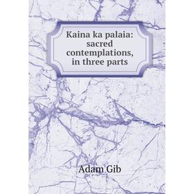 

Книга Kaina ka palaia: sacred contemplations, in three parts