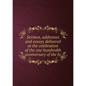 

Книга Sermon, addresses and essays delivered at the celebration of the one hundredth anniversary of the fo