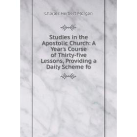 

Книга Studies in the Apostolic Church: A Year's Course of Thirty-five Lessons, Providing a Daily Scheme fo