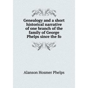 

Книга Genealogy and a short historical narrative of one branch of the family of George Phelps since the fo