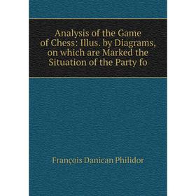 

Книга Analysis of the Game of Chess: Illus. by Diagrams, on which are Marked the Situation of the Party fo