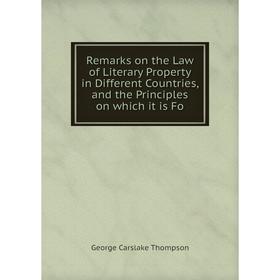 

Книга Remarks on the Law of Literary Property in Different Countries, and the Principles on which it is Fo