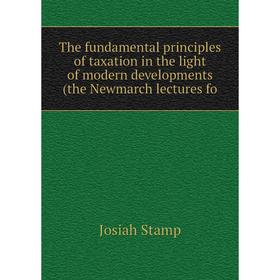 

Книга The fundamental principles of taxation in the light of modern developments (the Newmarch lectures fo