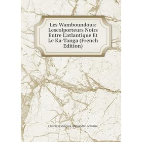 

Книга Les Wamboundous: Lescolporteurs Noirs Entre L'atlantique Et Le Ka-Tanga
