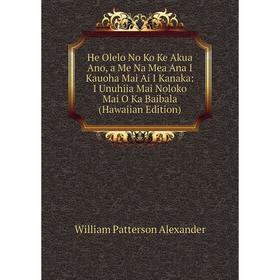 

Книга He Olelo No Ko Ke Akua Ano, a Me Na Mea Ana I Kauoha Mai Ai I Kanaka: I Unuhiia Mai Noloko Mai O Ka Baibala (Hawaiian Edition)