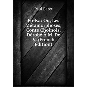

Книга Fo-Ka: Ou, Les Métamorphoses, Conte Choinois. Dérobé À M. De V. (French Edition)