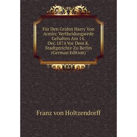 

Книга Für Den Grafen Harry Von Armin: Vertheidungsrede Gehalten Am 14.Dec.1874 Vor Dem K. Stadtgerichte Zu Berlin (German Edition)