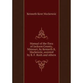 

Книга Manual of the flora of Jackson County, Missouri, by Kenneth K Mackenzie, assisted by B F Bush and others