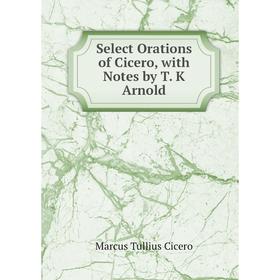 

Книга Select Orations of Cicero, with Notes by T. K Arnold