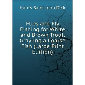 

Книга Flies and Fly Fishing for White and Brown Trout, Grayling a Coarse Fish (Large Print Edition)