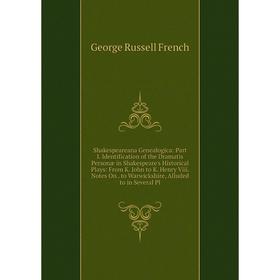 

Книга Shakespeareana Genealogica: Part I. Identification of the Dramatis Personæ in Shakespeare's Historical Plays: From K. John to K. Henry Viii