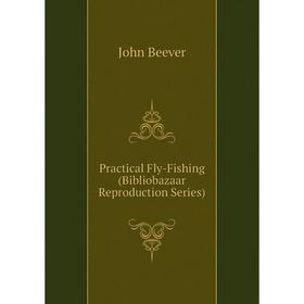 

Книга Practical Fly-Fishing (Bibliobazaar Reproduction Series)