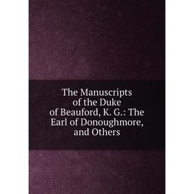 

Книга The Manuscripts of the Duke of Beauford, K. G.: The Earl of Donoughmore, and Others
