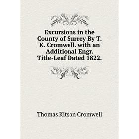 

Книга Excursions in the County of Surrey By T.K. Cromwell. with an Additional Engr. Title-Leaf Dated 1822.