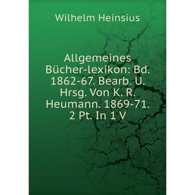 

Книга Allgemeines Bücher-lexikon: Bd. 1862-67. Bearb. U. Hrsg. Von K. R. Heumann. 1869-71. 2 Pt. In 1 V