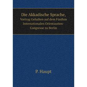 

Книга Die Akkadische Sprache, Vortrag Gehalten auf dem Fünften Internationalen Orirntausten-Congresse zu Berlin