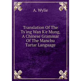 

Книга Translation Of The Ts'ing Wan K'e Mung, A Chinese Grammar Of The Manchu Tartar Language