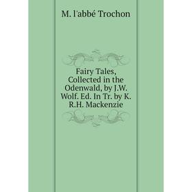 

Книга Fairy Tales, Collected in the Odenwald, by J.W. Wolf. Ed. In Tr. by K.R.H. Mackenzie