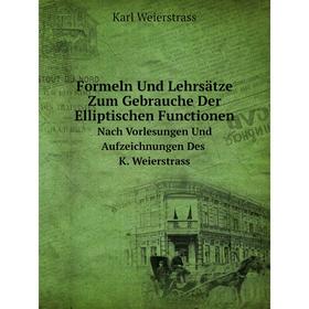 

Книга Formeln Und Lehrsätze Zum Gebrauche Der Elliptischen Functionen Nach Vorlesungen Und Aufzeichnungen Des K. Weierstrass
