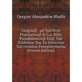 

Книга Glógos@. pò Toû Pryn Prutánews@ K.G.a. Rálly Paradídontos@ Es@ Tòn Diádohón Tou Tn Dieúcesin Toû cwneíou Panepistymeíou (French Edition)